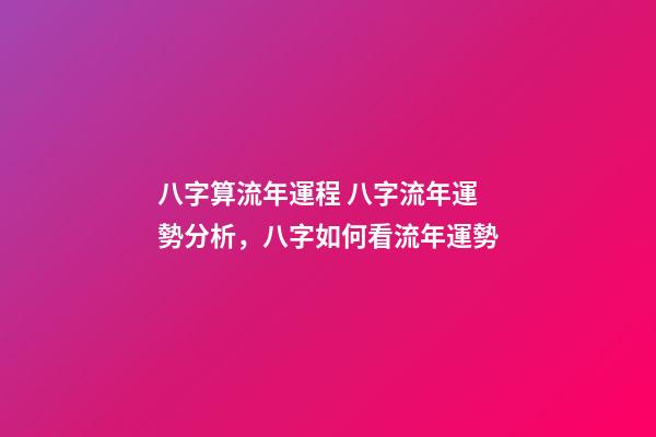八字算流年運程 八字流年運勢分析，八字如何看流年運勢-第1張-觀點-玄機派